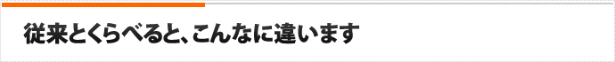 従来とくらべると、こんなに違います