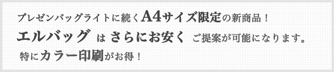 A4サイズ限定の新商品、「エルバッグ」のご紹介。小ロットカラー印刷がさらにお安くご提案できるようになりました！納期は最短3日から可能！