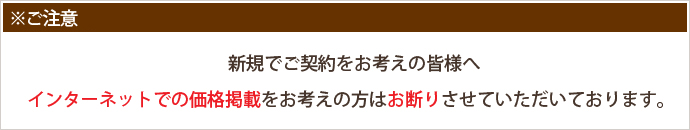 ※ご注意 新規でご契約をお考えの方へ インターネットでの価格掲載をお考えの方はお断りさせていただいております。