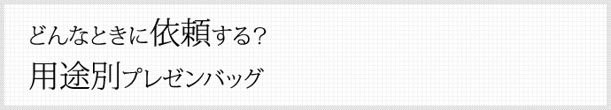 どんなときに依頼する？ 用途別プレゼンバッグ®