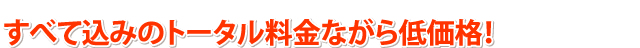 すべて込みのトータル料金ながら低価格！ 