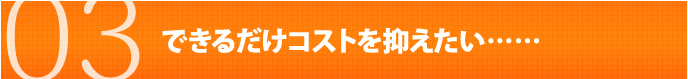 できるだけコストを抑えたい……